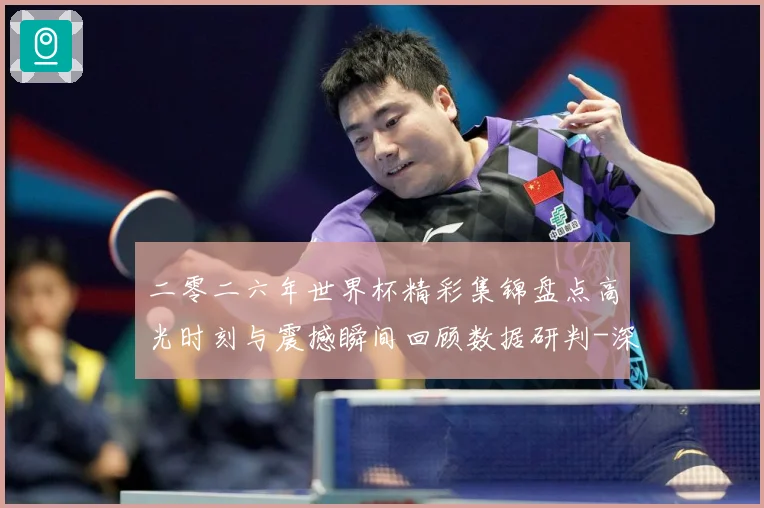 二零二六年世界杯精彩集锦盘点高光时刻与震撼瞬间回顾数据研判-深度解析