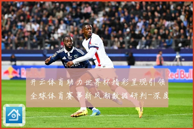 开云体育助力世界杯精彩呈现引领全球体育赛事新风潮数据研判-深度解析
