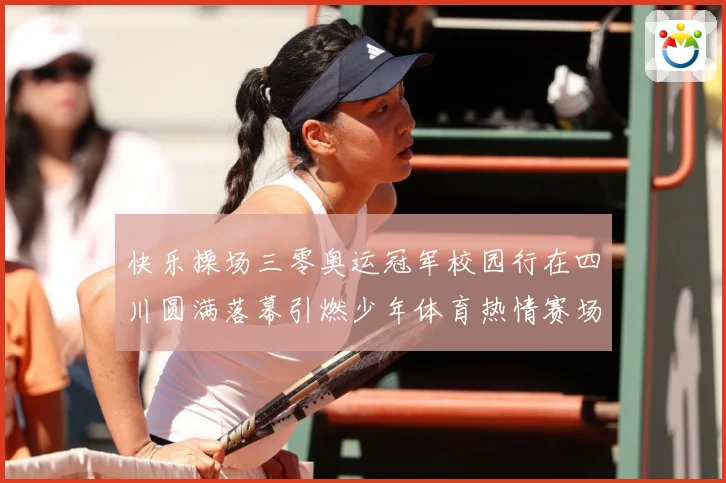 快乐操场三零奥运冠军校园行在四川圆满落幕引燃少年体育热情赛场复盘-深度解析