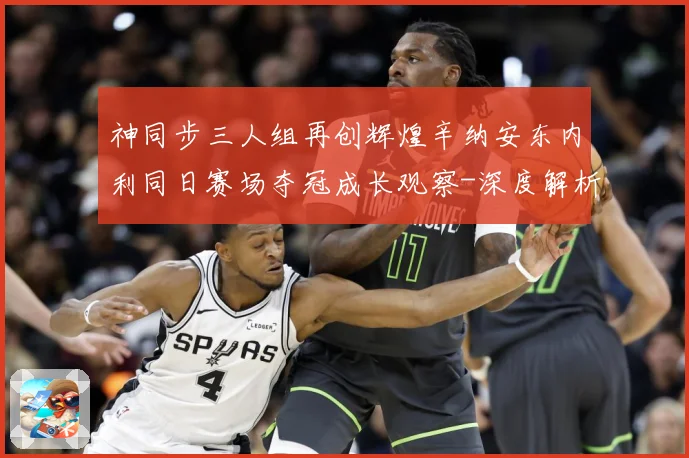 神同步三人组再创辉煌辛纳安东内利同日赛场夺冠成长观察-深度解析