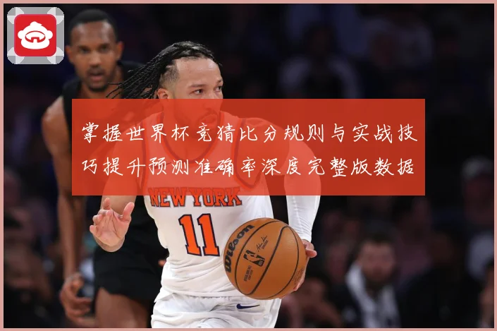 掌握世界杯竞猜比分规则与实战技巧提升预测准确率深度完整版数据研判-深度解析