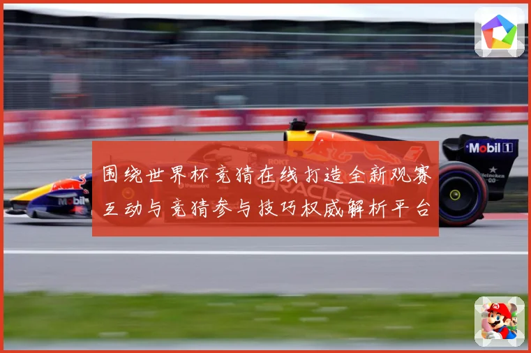 围绕世界杯竞猜在线打造全新观赛互动与竞猜参与技巧权威解析平台数据研判-深度解析