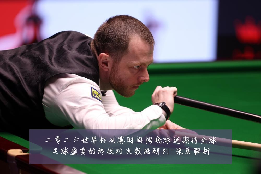 二零二六世界杯决赛时间揭晓球迷期待全球足球盛宴的终极对决数据研判-深度解析