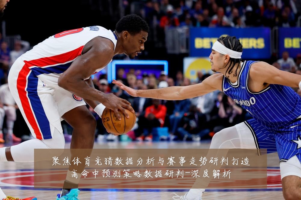 聚焦体育竞猜数据分析与赛事走势研判打造高命中预测策略数据研判-深度解析