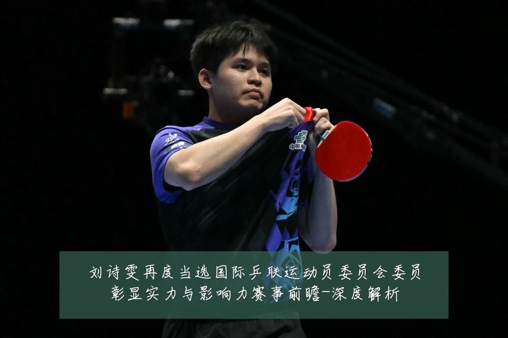 刘诗雯再度当选国际乒联运动员委员会委员彰显实力与影响力赛事前瞻-深度解析