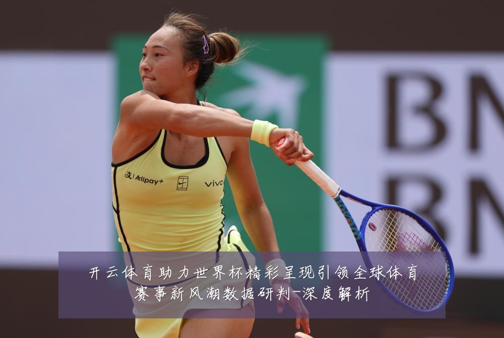 开云体育助力世界杯精彩呈现引领全球体育赛事新风潮数据研判-深度解析